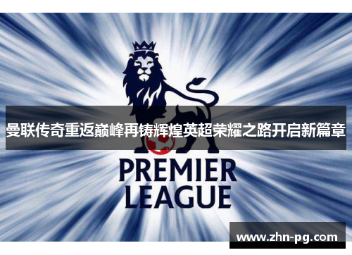 曼联传奇重返巅峰再铸辉煌英超荣耀之路开启新篇章