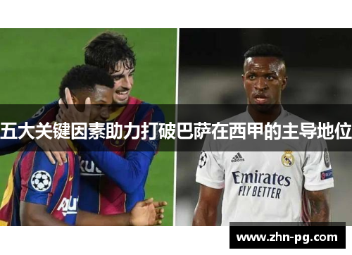 五大关键因素助力打破巴萨在西甲的主导地位
