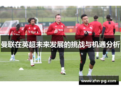 曼联在英超未来发展的挑战与机遇分析