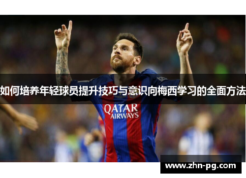 如何培养年轻球员提升技巧与意识向梅西学习的全面方法