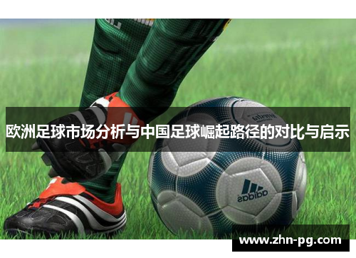 欧洲足球市场分析与中国足球崛起路径的对比与启示