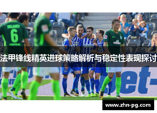 法甲锋线精英进球策略解析与稳定性表现探讨