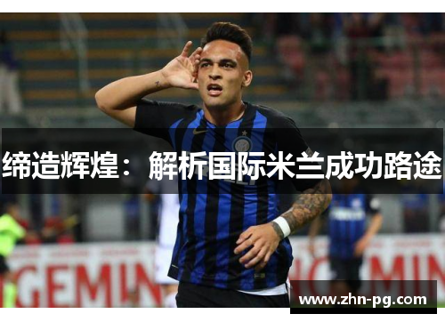 缔造辉煌：解析国际米兰成功路途