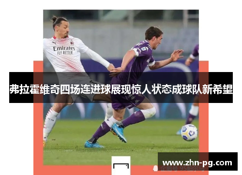 弗拉霍维奇四场连进球展现惊人状态成球队新希望