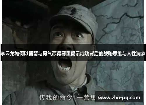 李云龙如何以智慧与勇气赢得尊重揭示成功背后的战略思维与人性洞察