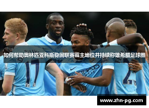 如何帮助奥林匹亚科斯稳固联赛霸主地位并持续称雄希腊足球圈