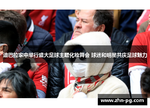 迪巴拉家中举行盛大足球主题化妆舞会 球迷和明星共庆足球魅力