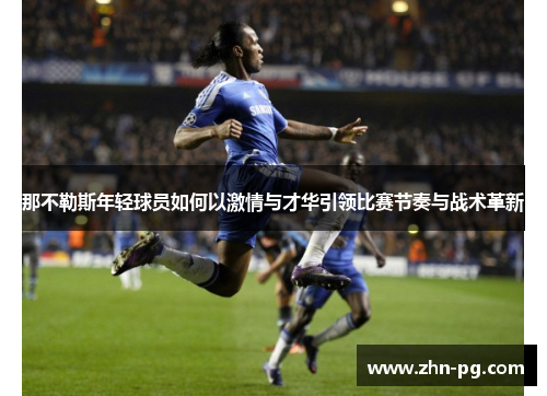 那不勒斯年轻球员如何以激情与才华引领比赛节奏与战术革新