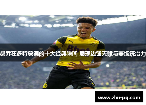 桑乔在多特蒙德的十大经典瞬间 展现边锋天赋与赛场统治力