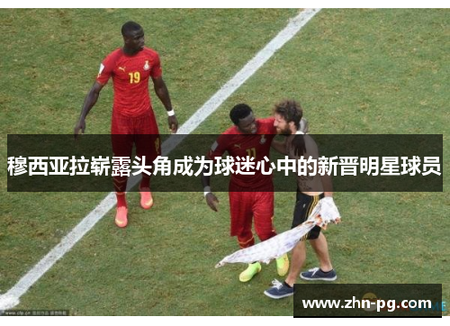 穆西亚拉崭露头角成为球迷心中的新晋明星球员