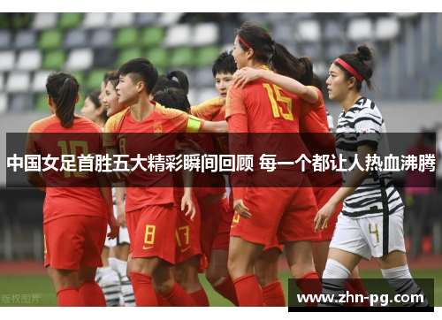 中国女足首胜五大精彩瞬间回顾 每一个都让人热血沸腾