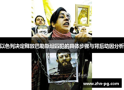 以色列决定释放巴勒斯坦囚犯的具体步骤与背后动因分析