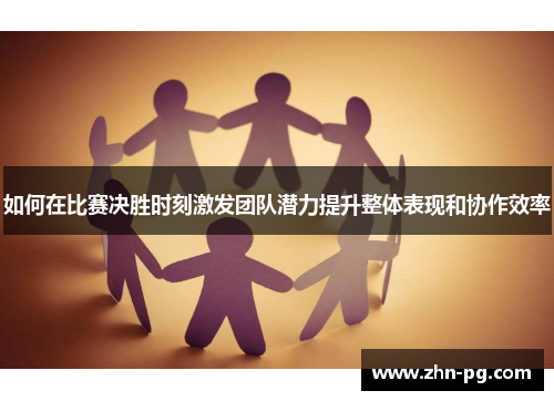 如何在比赛决胜时刻激发团队潜力提升整体表现和协作效率