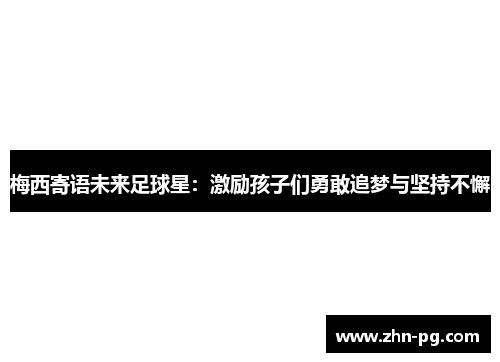 梅西寄语未来足球星：激励孩子们勇敢追梦与坚持不懈