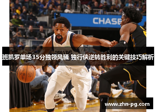 班凯罗单场35分独领风骚 独行侠逆转胜利的关键技巧解析