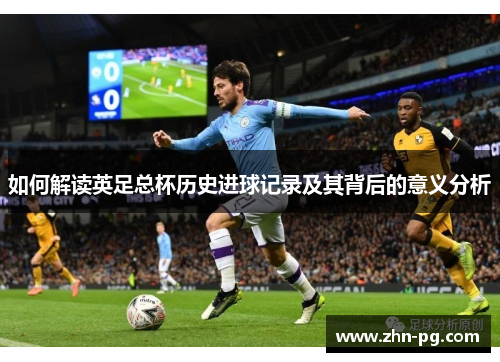 如何解读英足总杯历史进球记录及其背后的意义分析