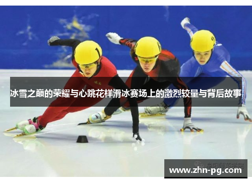 冰雪之巅的荣耀与心跳花样滑冰赛场上的激烈较量与背后故事