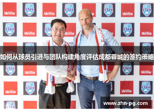 如何从球员引进与团队构建角度评估成都蓉城的签约策略