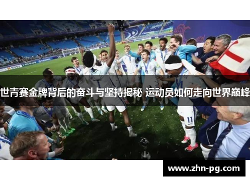 世青赛金牌背后的奋斗与坚持揭秘 运动员如何走向世界巅峰