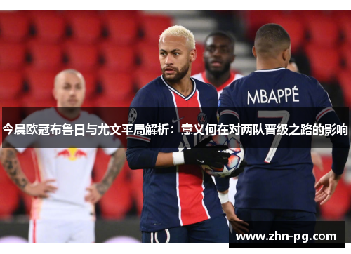 今晨欧冠布鲁日与尤文平局解析：意义何在对两队晋级之路的影响