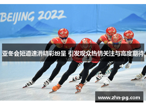 亚冬会短道速滑精彩纷呈 引发观众热情关注与高度期待
