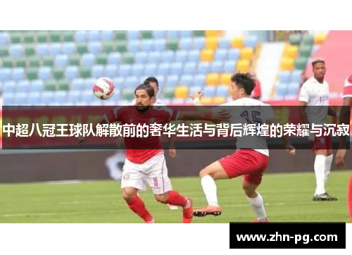 中超八冠王球队解散前的奢华生活与背后辉煌的荣耀与沉寂