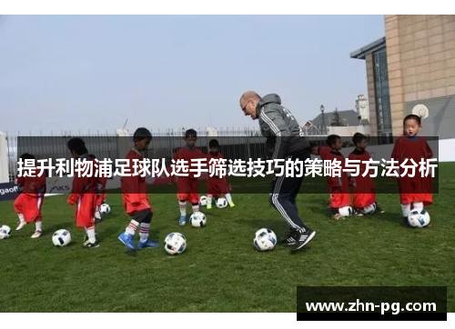 提升利物浦足球队选手筛选技巧的策略与方法分析