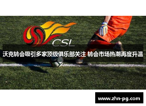 沃克转会吸引多家顶级俱乐部关注 转会市场热潮再度升温