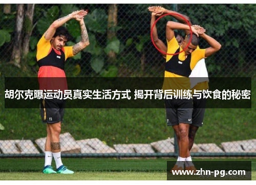 胡尔克曝运动员真实生活方式 揭开背后训练与饮食的秘密