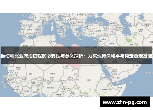 推动利比亚政治进程的必要性与意义探析：为实现持久和平与稳定奠定基础