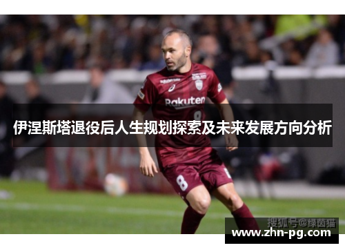 伊涅斯塔退役后人生规划探索及未来发展方向分析