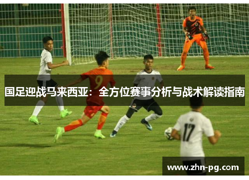 国足迎战马来西亚：全方位赛事分析与战术解读指南