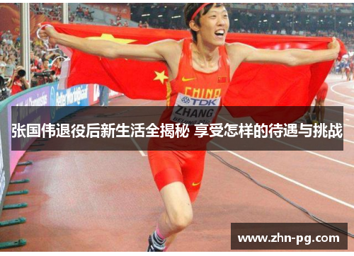 张国伟退役后新生活全揭秘 享受怎样的待遇与挑战