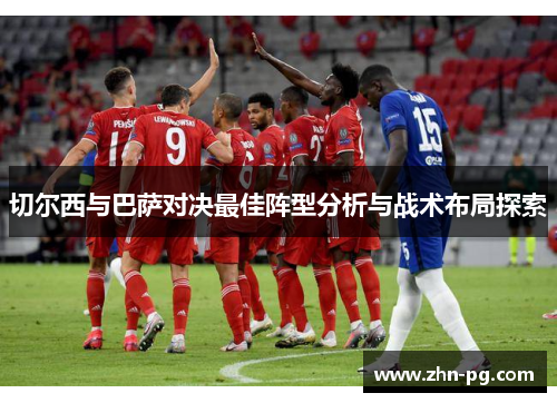 切尔西与巴萨对决最佳阵型分析与战术布局探索