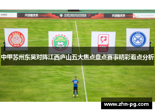 中甲苏州东吴对阵江西庐山五大焦点盘点赛事精彩看点分析