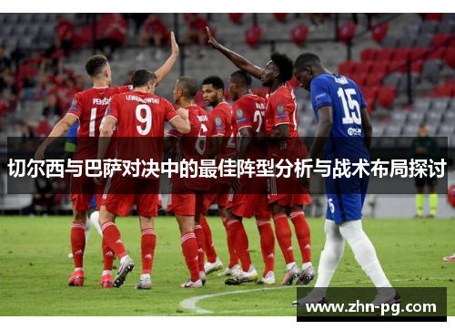 切尔西与巴萨对决中的最佳阵型分析与战术布局探讨