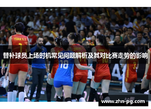 替补球员上场时机常见问题解析及其对比赛走势的影响