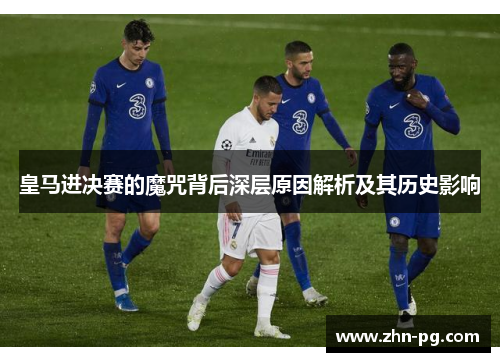 皇马进决赛的魔咒背后深层原因解析及其历史影响
