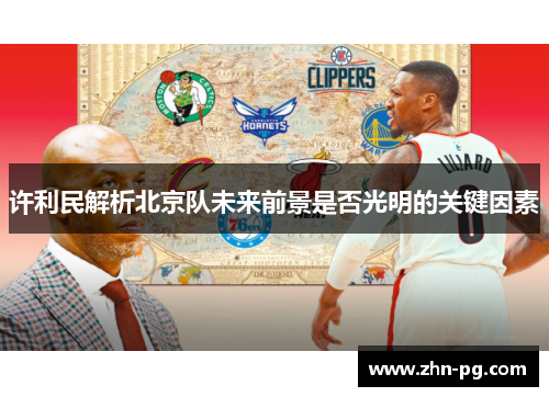 许利民解析北京队未来前景是否光明的关键因素