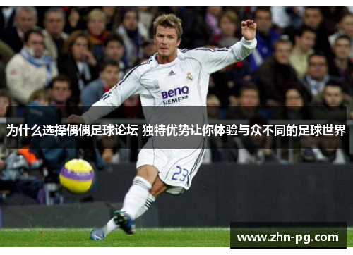 为什么选择偶偶足球论坛 独特优势让你体验与众不同的足球世界