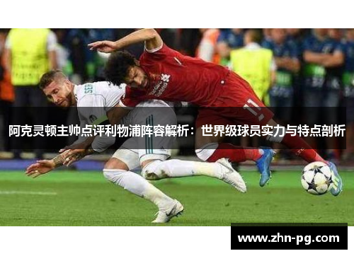 阿克灵顿主帅点评利物浦阵容解析：世界级球员实力与特点剖析