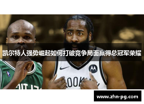凯尔特人强势崛起如何打破竞争局面赢得总冠军荣耀