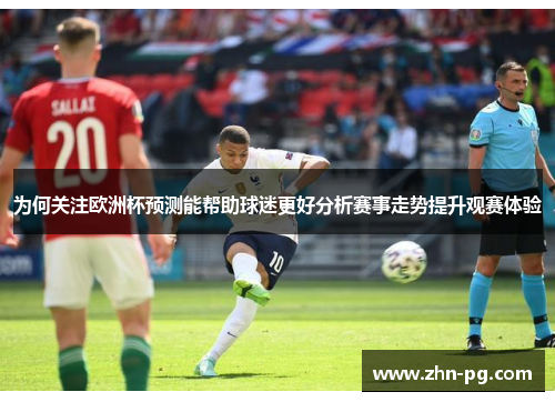 为何关注欧洲杯预测能帮助球迷更好分析赛事走势提升观赛体验