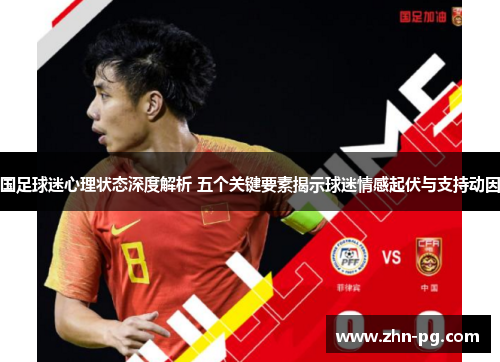 国足球迷心理状态深度解析 五个关键要素揭示球迷情感起伏与支持动因