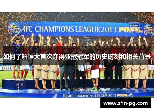 如何了解恒大首次夺得亚冠冠军的历史时刻和相关背景
