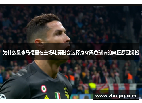 为什么皇家马德里在主场比赛时会选择身穿黑色球衣的真正原因揭秘