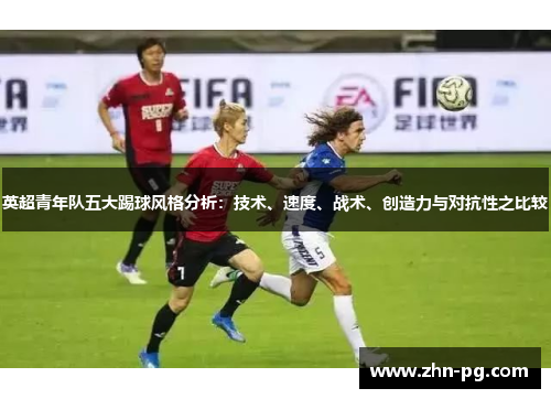 英超青年队五大踢球风格分析：技术、速度、战术、创造力与对抗性之比较