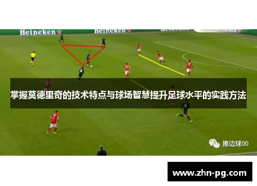 掌握莫德里奇的技术特点与球场智慧提升足球水平的实践方法
