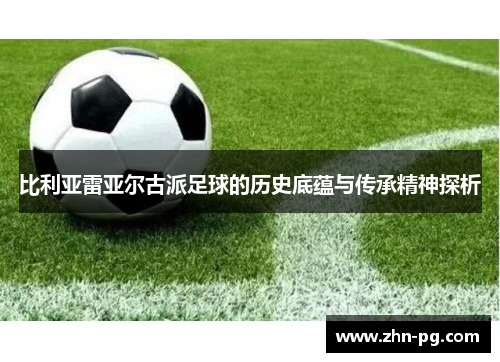比利亚雷亚尔古派足球的历史底蕴与传承精神探析