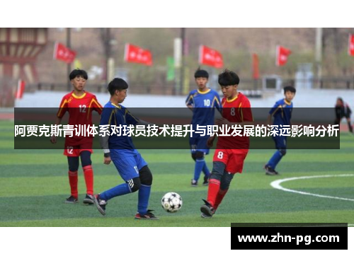 阿贾克斯青训体系对球员技术提升与职业发展的深远影响分析